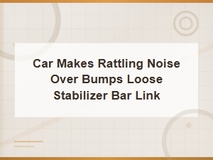 Loose Stabilizer Bar Link: Rattling Noise Over Bumps Explained