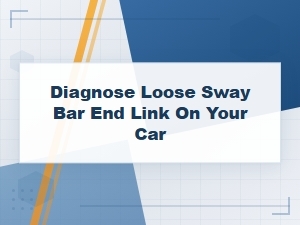 Common Causes of a Loose Sway Bar End Link on Your Car