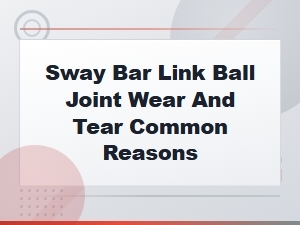 Sway Bar Link Ball Joint Wear and Tear Common Reasons