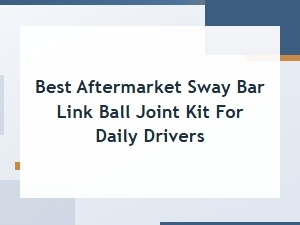 Best Aftermarket Sway Bar Link Ball Joint Kit for Daily Drivers Diy Guide