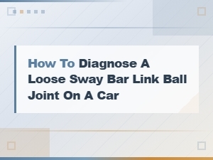 How to Diagnose a Loose Sway Bar Link Ball Joint