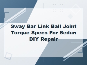 Sway Bar Link Ball Joint Torque Specs for Sedan Diy Repair
