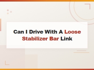 Can I Drive with a Loose Stabilizer Bar Link? Risks and Safety Guide