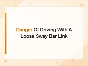 Dangers of Driving with a Loose Sway Bar Link