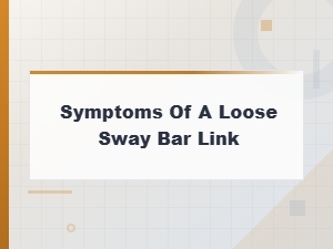 Loose Sway Bar Link Symptoms: Driving Safety Risks You Should Know