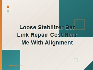 Loose Stabilizer Bar Link Repair Cost Near Me with Alignment