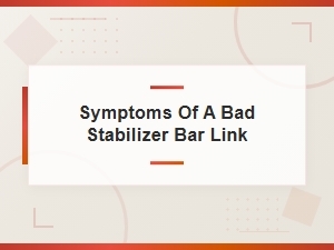 Top Symptoms of a Bad Stabilizer Bar Link You Shouldn't Ignore